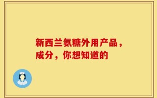 新西兰氨糖外用产品，成分，你想知道的