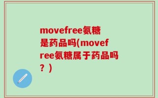 movefree氨糖是药品吗(movefree氨糖属于药品吗？)