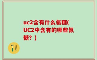 uc2含有什么氨糖(UC2中含有的哪些氨糖？)