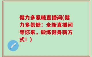 健力多氨糖直播间(健力多氨糖：全新直播间等你来，锻炼健身新方式！)