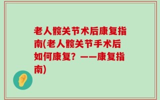 老人髋关节术后康复指南(老人髋关节手术后如何康复？——康复指南)