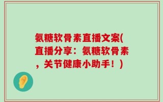 氨糖软骨素直播文案(直播分享：氨糖软骨素，关节健康小助手！)