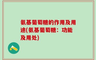 氨基葡萄糖的作用及用途(氨基葡萄糖：功能及用处)