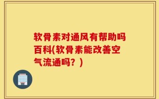 软骨素对通风有帮助吗百科(软骨素能改善空气流通吗？)