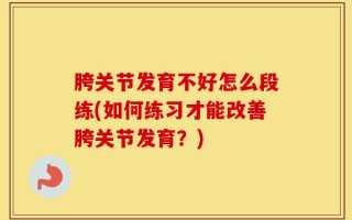胯关节发育不好怎么段练(如何练习才能改善胯关节发育？)