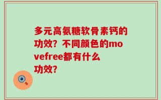 多元高氨糖软骨素钙的功效？不同颜色的movefree都有什么功效？