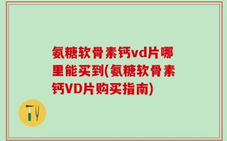 氨糖软骨素钙vd片哪里能买到(氨糖软骨素钙VD片购买指南)