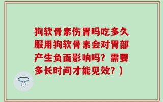 狗软骨素伤胃吗吃多久服用狗软骨素会对胃部产生负面影响吗？需要多长时间才能见效？)