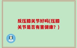 反压膝关节好吗(压膝关节是否有害健康？)