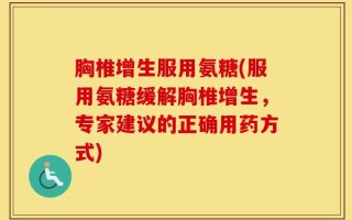 胸椎增生服用氨糖(服用氨糖缓解胸椎增生，专家建议的正确用药方式)
