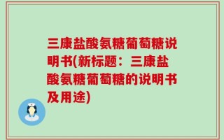 三康盐酸氨糖葡萄糖说明书(新标题：三康盐酸氨糖葡萄糖的说明书及用途)