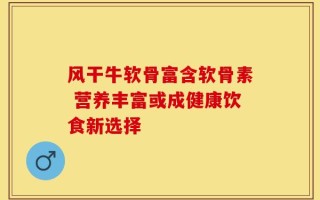 风干牛软骨富含软骨素 营养丰富或成健康饮食新选择