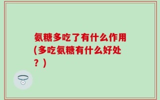 氨糖多吃了有什么作用(多吃氨糖有什么好处？)