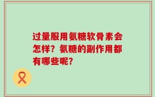 过量服用氨糖软骨素会怎样？氨糖的副作用都有哪些呢？
