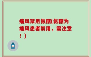 痛风禁用氨糖(氨糖为痛风患者禁用，需注意！)