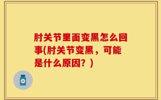 肘关节里面变黑怎么回事(肘关节变黑，可能是什么原因？)