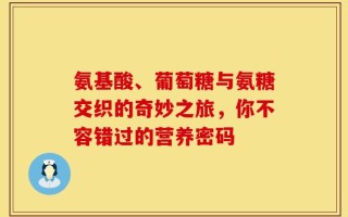 氨基酸、葡萄糖与氨糖交织的奇妙之旅，你不容错过的营养密码