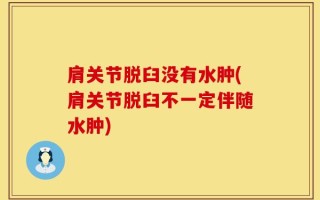 肩关节脱臼没有水肿(肩关节脱臼不一定伴随水肿)