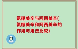 氨糖美辛与阿西美辛(氨糖美辛和阿西美辛的作用与用法比较)