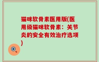 猫咪软骨素医用版(医用级猫咪软骨素：关节炎的安全有效治疗选项)