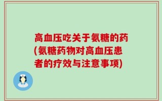 高血压吃关于氨糖的药(氨糖药物对高血压患者的疗效与注意事项)