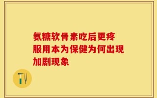氨糖软骨素吃后更疼 服用本为保健为何出现加剧现象