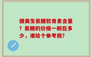 健美生氨糖软骨素含量？氨糖的价格一般在多少，谁给个参考我？