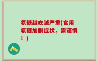 氨糖越吃越严重(食用氨糖加剧症状，需谨慎！)