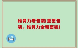 维骨力老包装(重塑包装，维骨力全新面貌)