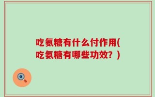 吃氨糖有什么付作用(吃氨糖有哪些功效？)
