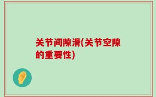 关节间隙滑(关节空隙的重要性)