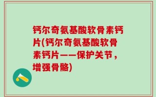 钙尔奇氨基酸软骨素钙片(钙尔奇氨基酸软骨素钙片——保护关节，增强骨骼)