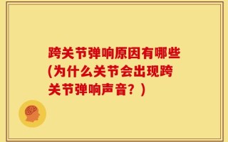 跨关节弹响原因有哪些(为什么关节会出现跨关节弹响声音？)