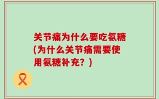 关节痛为什么要吃氨糖(为什么关节痛需要使用氨糖补充？)