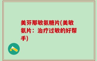 美芬那敏氨糖片(美敏氨片：治疗过敏的好帮手)
