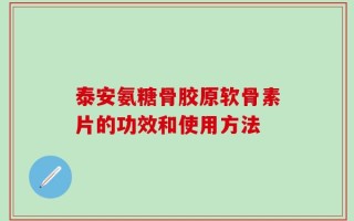 泰安氨糖骨胶原软骨素片的功效和使用方法