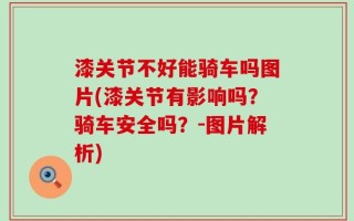 漆关节不好能骑车吗图片(漆关节有影响吗？骑车安全吗？-图片解析)