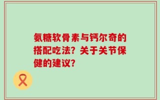 氨糖软骨素与钙尔奇的搭配吃法？关于关节保健的建议？