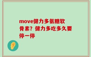 move健力多氨糖软骨素？健力多吃多久要停一停