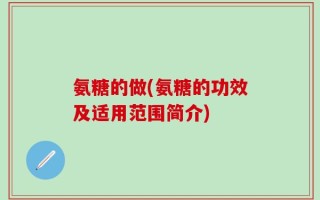 氨糖的做(氨糖的功效及适用范围简介)