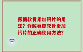 氨糖软骨素加钙片的用法？详解氨糖软骨素加钙片的正确使用方法？