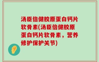 汤臣倍健胶原蛋白钙片软骨素(汤臣倍健胶原蛋白钙片软骨素，营养修护保护关节)
