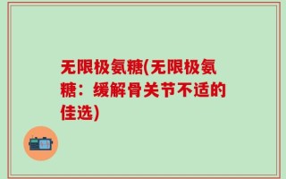 无限极氨糖(无限极氨糖：缓解骨关节不适的佳选)