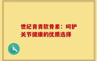 世纪青青软骨素：呵护关节健康的优质选择