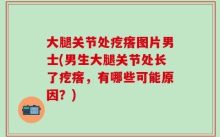 大腿关节处疙瘩图片男士(男生大腿关节处长了疙瘩，有哪些可能原因？)