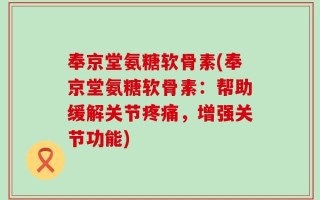 奉京堂氨糖软骨素(奉京堂氨糖软骨素：帮助缓解关节疼痛，增强关节功能)