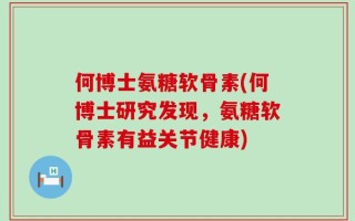 何博士氨糖软骨素(何博士研究发现，氨糖软骨素有益关节健康)