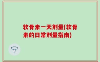 软骨素一天剂量(软骨素的日常剂量指南)