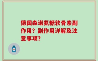德国森诺氨糖软骨素副作用？副作用详解及注意事项？