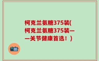 柯克兰氨糖375装(柯克兰氨糖375装——关节健康首选！)